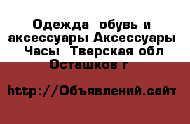 Одежда, обувь и аксессуары Аксессуары - Часы. Тверская обл.,Осташков г.